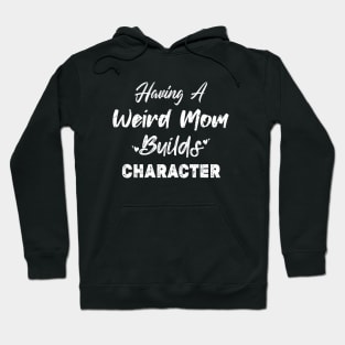 Having A Weird Mom Builds Character, Funny Gift for Wife - Mama, Mother's Day Hoodie